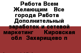 Работа Всем Желающим - Все города Работа » Дополнительный заработок и сетевой маркетинг   . Кировская обл.,Захарищево п.